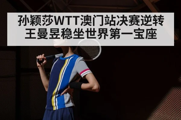 孙颖莎WTT澳门站决赛逆转王曼昱稳坐世界第一宝座