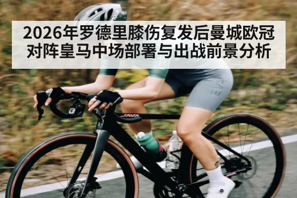 2026年罗德里膝伤复发后曼城欧冠对阵皇马中场部署与出战前景分析 - kaiyun app