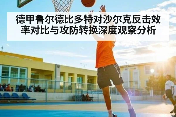 德甲鲁尔德比多特对沙尔克反击效率对比与攻防转换深度观察分析 | kaiyun app